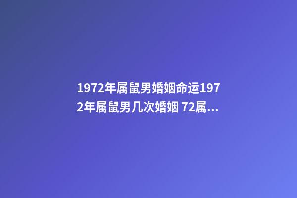 1972年属鼠男婚姻命运1972年属鼠男几次婚姻 72属鼠男一生有几次婚姻-第1张-观点-玄机派